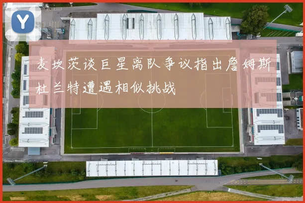 麦坎茨谈巨星离队争议指出詹姆斯杜兰特遭遇相似挑战