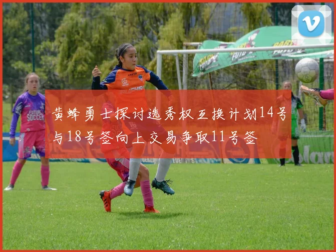 黄蜂勇士探讨选秀权互换计划14号与18号签向上交易争取11号签