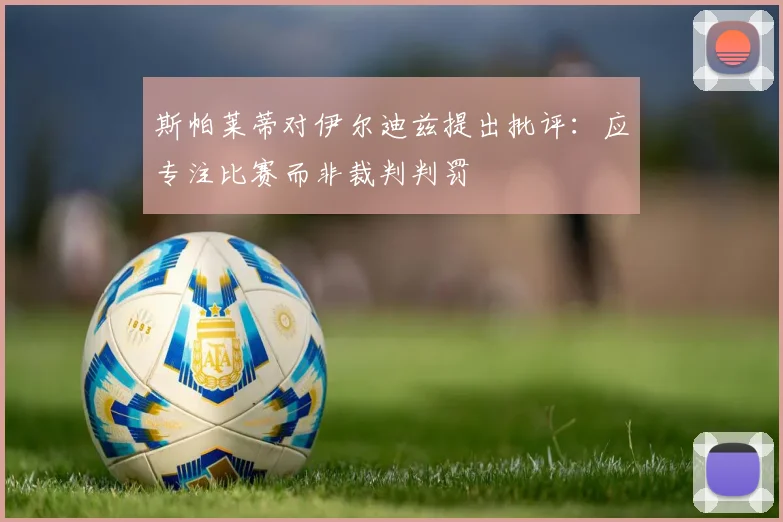 斯帕莱蒂对伊尔迪兹提出批评：应专注比赛而非裁判判罚