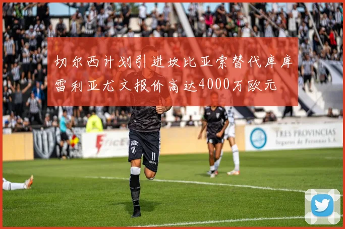 切尔西计划引进坎比亚索替代库库雷利亚尤文报价高达4000万欧元