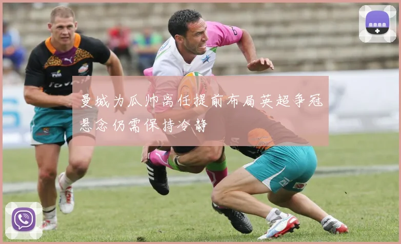 曼城为瓜帅离任提前布局英超争冠悬念仍需保持冷静
