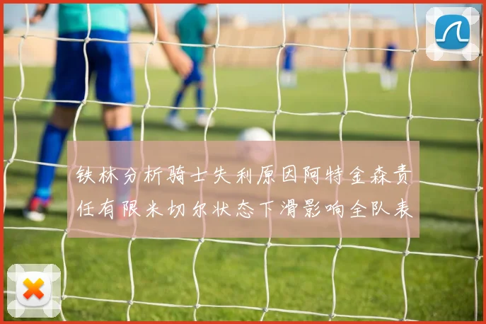 铁林分析骑士失利原因阿特金森责任有限米切尔状态下滑影响全队表现