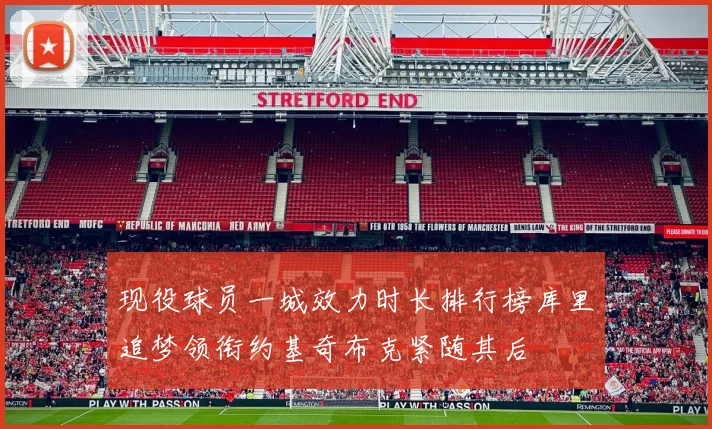 现役球员一城效力时长排行榜库里追梦领衔约基奇布克紧随其后