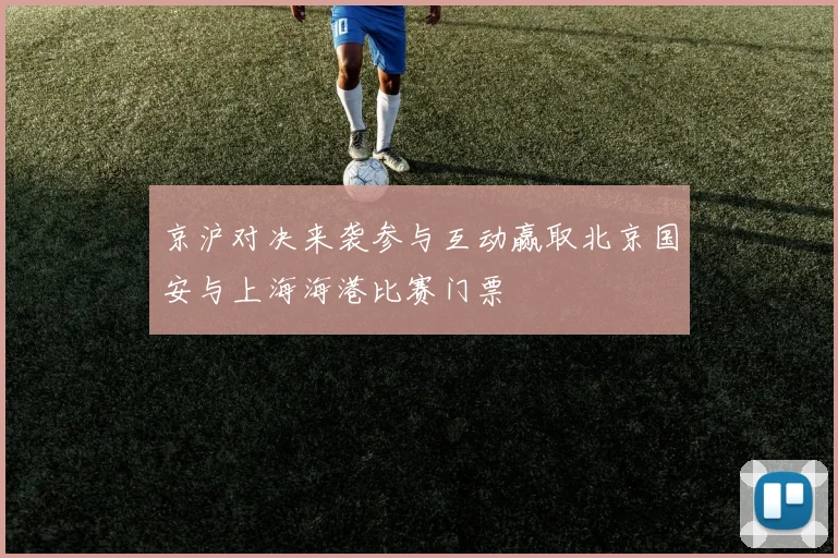 京沪对决来袭参与互动赢取北京国安与上海海港比赛门票
