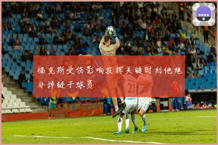 福克斯受伤影响发挥关键时刻他绝非掉链子球员