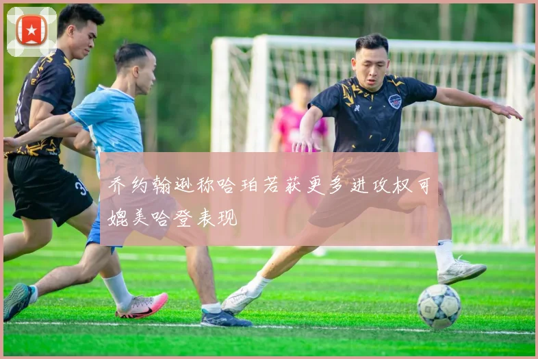 乔约翰逊称哈珀若获更多进攻权可媲美哈登表现