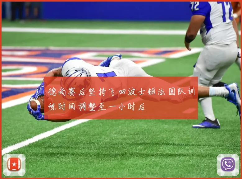 德尚赛后坚持飞回波士顿法国队训练时间调整至一小时后