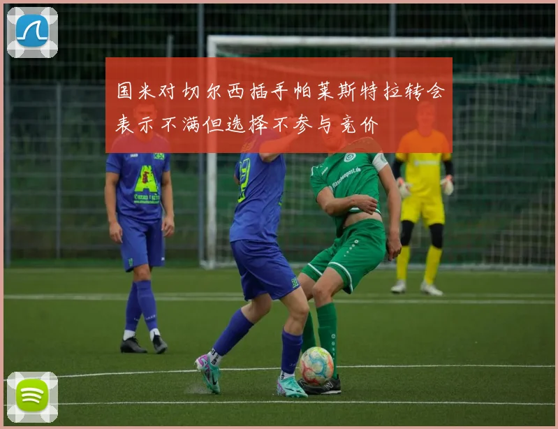 国米对切尔西插手帕莱斯特拉转会表示不满但选择不参与竞价