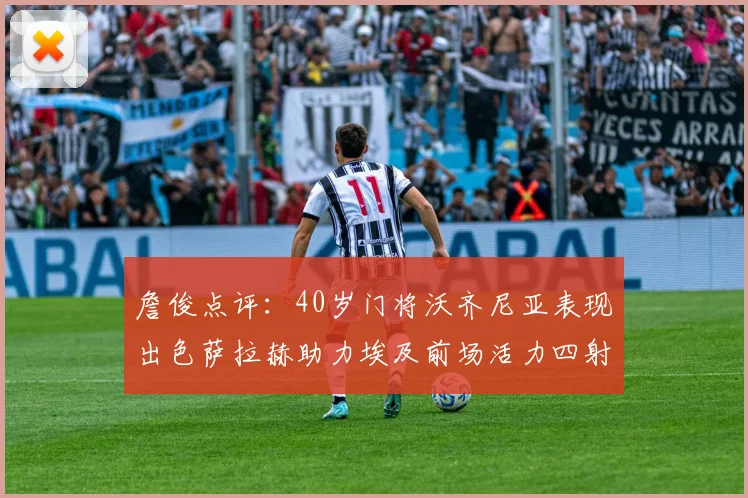 詹俊点评：40岁门将沃齐尼亚表现出色萨拉赫助力埃及前场活力四射