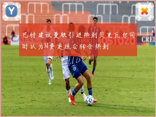 巴特建议曼联引进热刺贝里瓦尔同时认为M费更适合转会热刺
