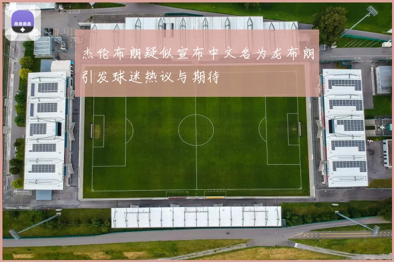 杰伦布朗疑似宣布中文名为龙布朗引发球迷热议与期待